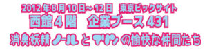 2012年8月10日～12日東京ビックサイト西館4階企業ブース431消臭妖精ノールとマリンの愉快な仲間たち